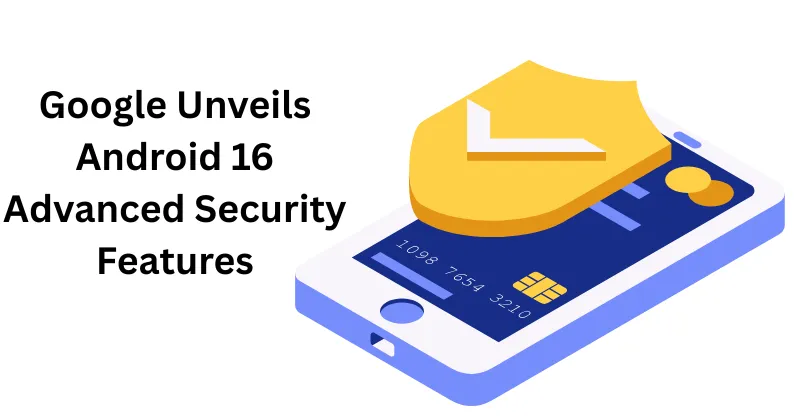 Google Unveils Android 16 Advanced Security Features